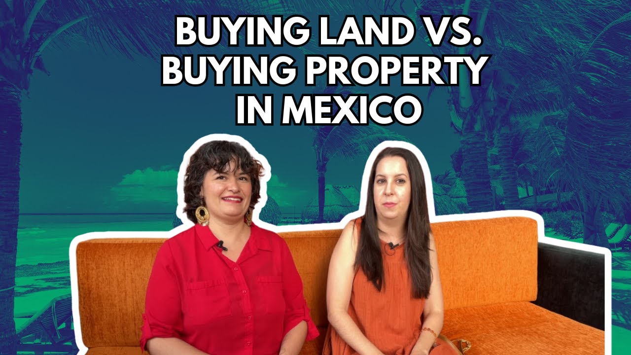 Buying Land In Mexico vs. Buying Property: What You need to Know About Mexican Real Estate